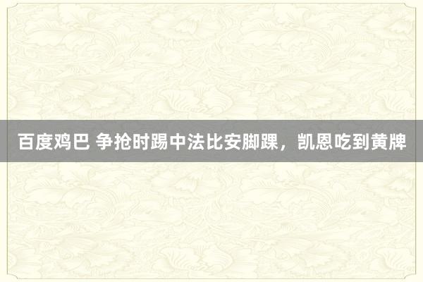 百度鸡巴 争抢时踢中法比安脚踝,凯恩吃到黄牌