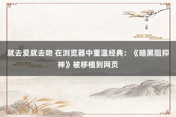 就去爱就去吻 在浏览器中重温经典:《暗黑阻抑神》被移植到网页