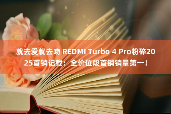 就去爱就去吻 REDMI Turbo 4 Pro粉碎2025首销记载：全价位段首销销量第一！