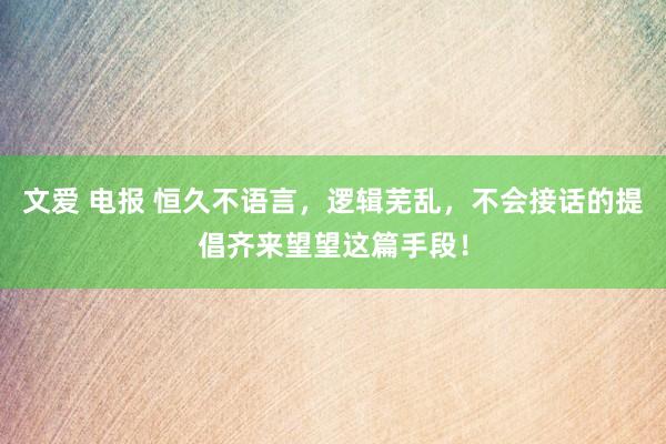 文爱 电报 恒久不语言,逻辑芜乱,不会接话的提倡齐来望望这篇手段!